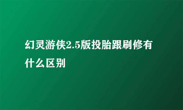 幻灵游侠2.5版投胎跟刷修有什么区别