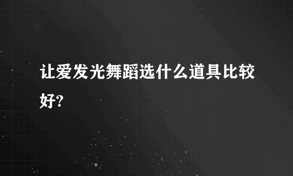 让爱发光舞蹈选什么道具比较好?