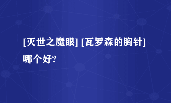 [灭世之魔眼] [瓦罗森的胸针]哪个好?