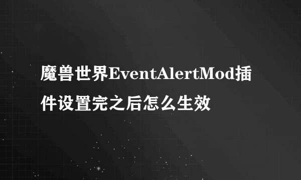 魔兽世界EventAlertMod插件设置完之后怎么生效