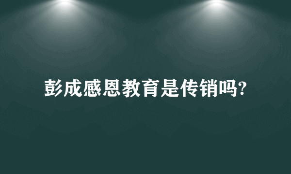 彭成感恩教育是传销吗?