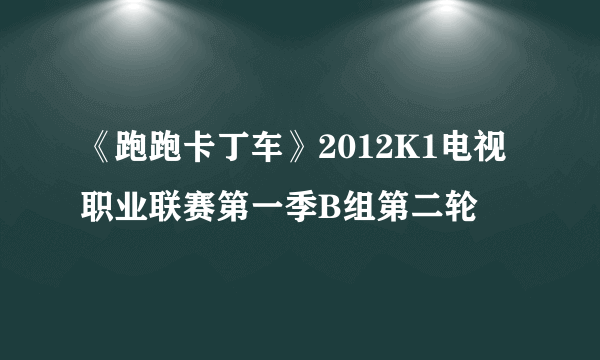 《跑跑卡丁车》2012K1电视职业联赛第一季B组第二轮