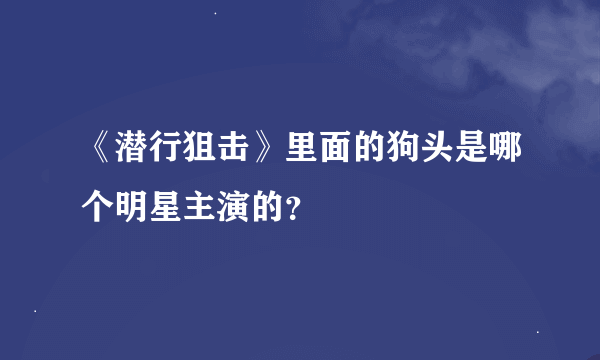 《潜行狙击》里面的狗头是哪个明星主演的？