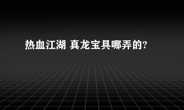 热血江湖 真龙宝具哪弄的?