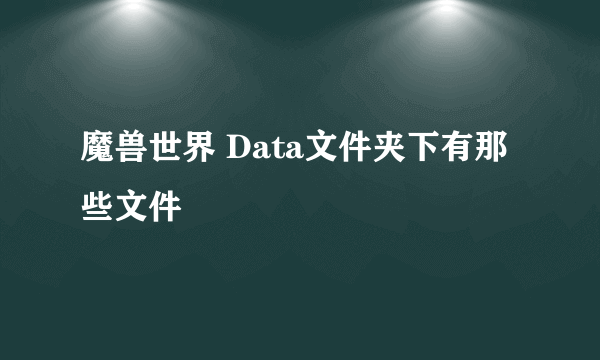 魔兽世界 Data文件夹下有那些文件