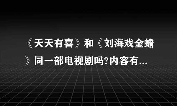 《天天有喜》和《刘海戏金蟾》同一部电视剧吗?内容有什么区别吗?