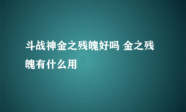 斗战神金之残魄好吗 金之残魄有什么用