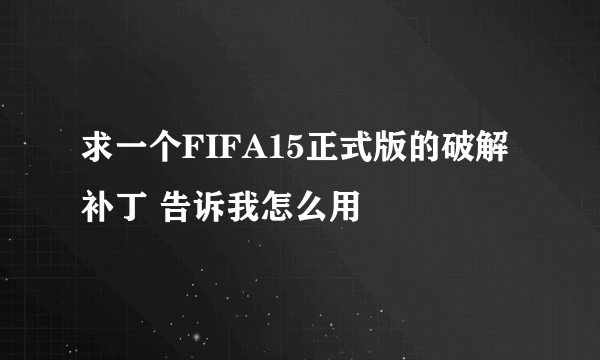 求一个FIFA15正式版的破解补丁 告诉我怎么用