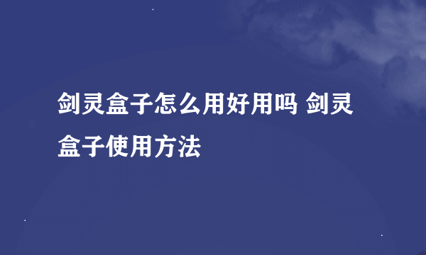 剑灵盒子怎么用好用吗 剑灵盒子使用方法