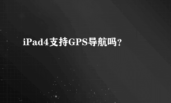 iPad4支持GPS导航吗？