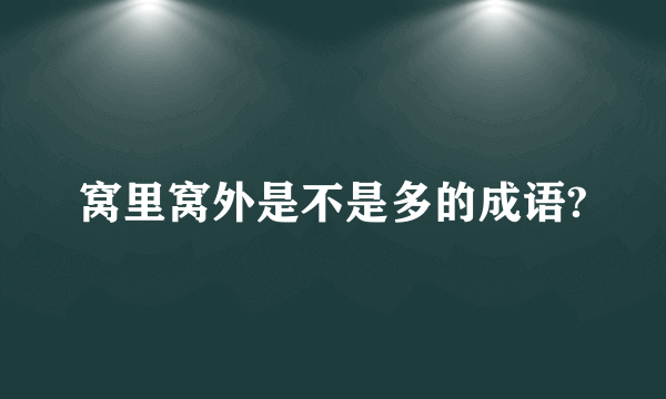 窝里窝外是不是多的成语?