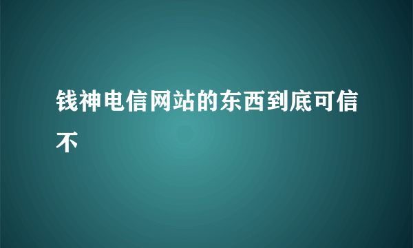 钱神电信网站的东西到底可信不