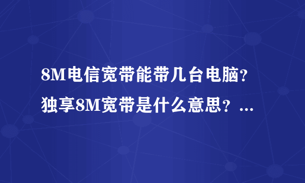 8M电信宽带能带几台电脑？独享8M宽带是什么意思？是不是只能一台?