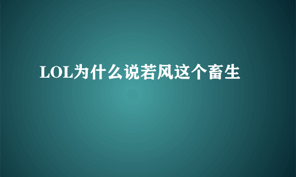 LOL为什么说若风这个畜生