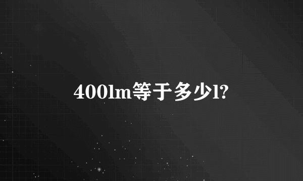 400lm等于多少l?