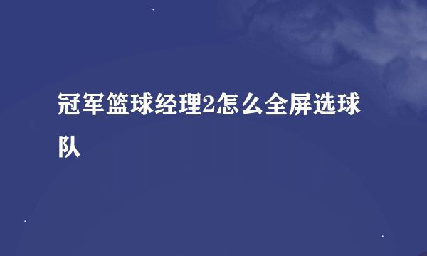 冠军篮球经理2怎么全屏选球队