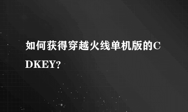 如何获得穿越火线单机版的CDKEY？