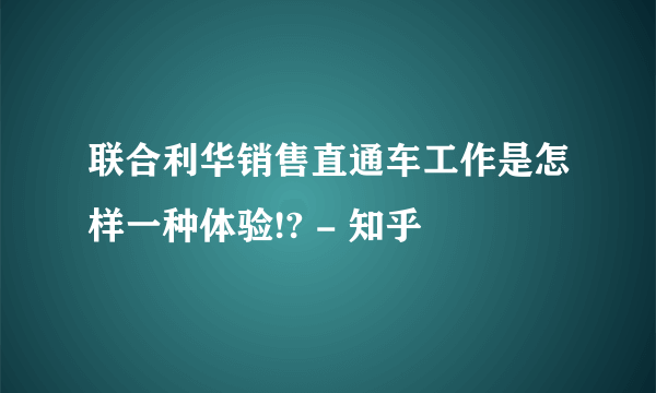 联合利华销售直通车工作是怎样一种体验!? - 知乎