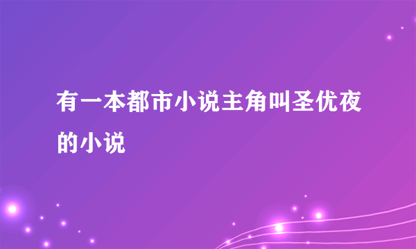 有一本都市小说主角叫圣优夜的小说