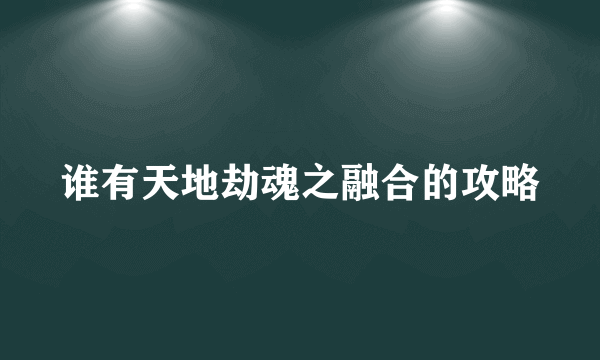 谁有天地劫魂之融合的攻略