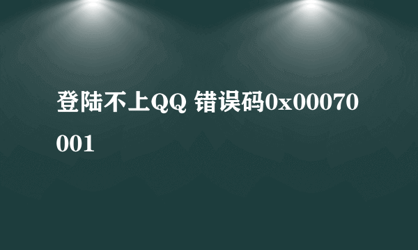 登陆不上QQ 错误码0x00070001