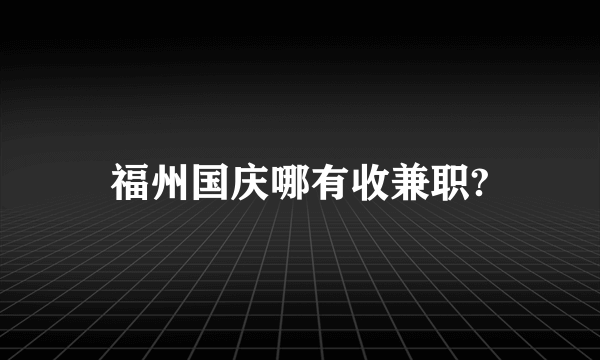 福州国庆哪有收兼职?