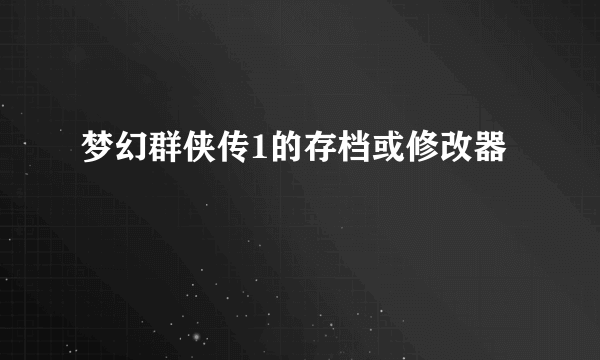 梦幻群侠传1的存档或修改器