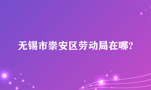 无锡市崇安区劳动局在哪?