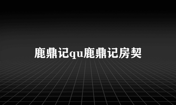 鹿鼎记qu鹿鼎记房契