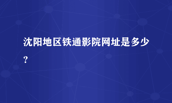 沈阳地区铁通影院网址是多少？