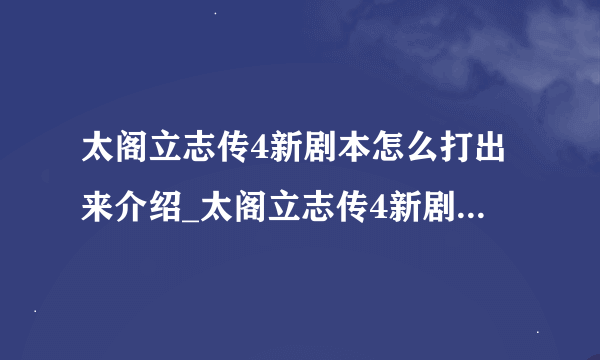 太阁立志传4新剧本怎么打出来介绍_太阁立志传4新剧本怎么打出来是什么