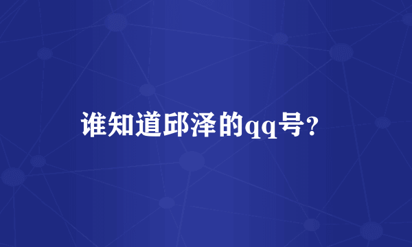 谁知道邱泽的qq号？