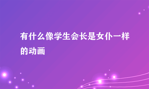 有什么像学生会长是女仆一样的动画