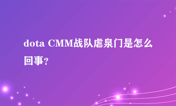 dota CMM战队虐泉门是怎么回事？