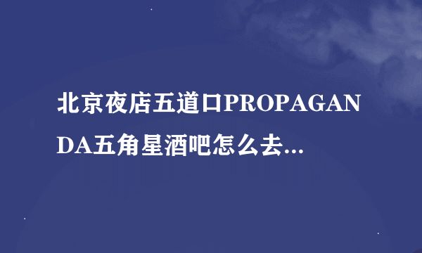 北京夜店五道口PROPAGANDA五角星酒吧怎么去，消费如何