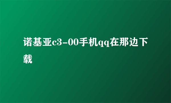 诺基亚c3-00手机qq在那边下载