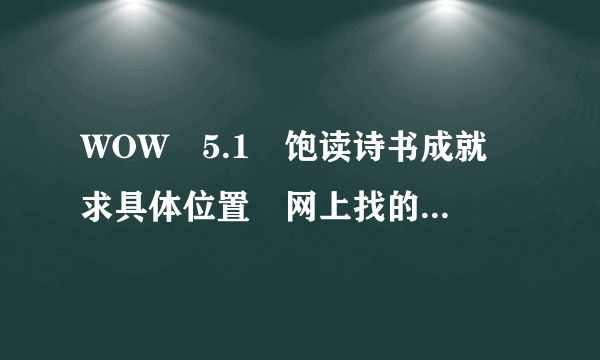 WOW 5.1 饱读诗书成就 求具体位置 网上找的全是以前的