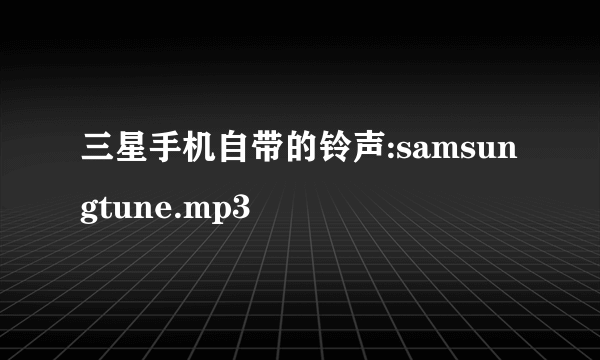 三星手机自带的铃声:samsungtune.mp3