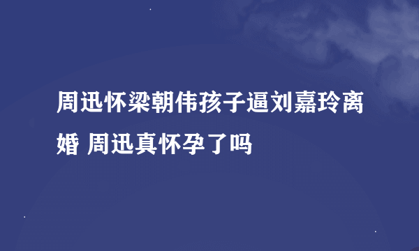 周迅怀梁朝伟孩子逼刘嘉玲离婚 周迅真怀孕了吗