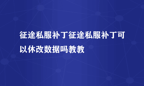 征途私服补丁征途私服补丁可以休改数据吗教教