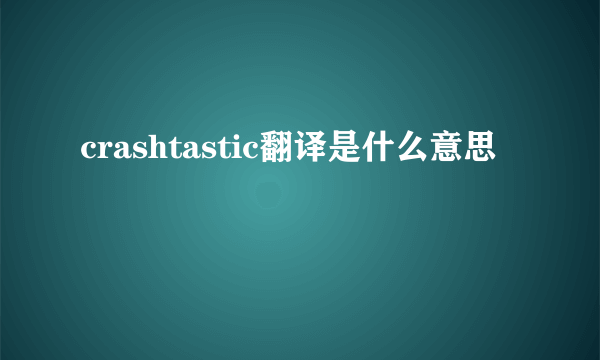 crashtastic翻译是什么意思