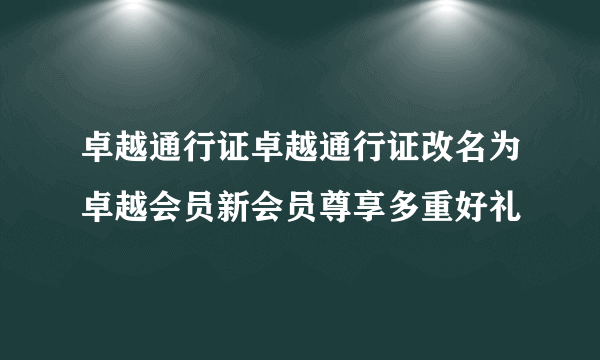 卓越通行证卓越通行证改名为卓越会员新会员尊享多重好礼