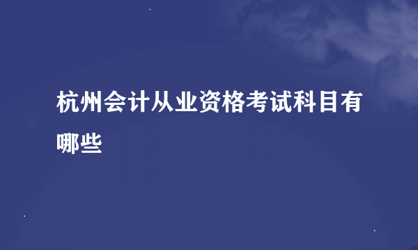 杭州会计从业资格考试科目有哪些