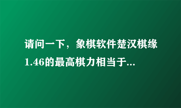 请问一下，象棋软件楚汉棋缘1.46的最高棋力相当于什么级别的棋手？谢谢。