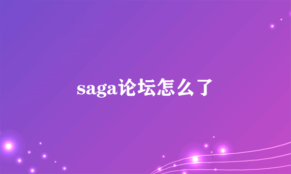 saga论坛怎么了