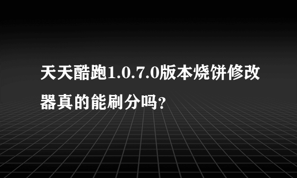 天天酷跑1.0.7.0版本烧饼修改器真的能刷分吗？