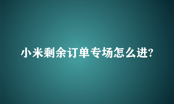 小米剩余订单专场怎么进?