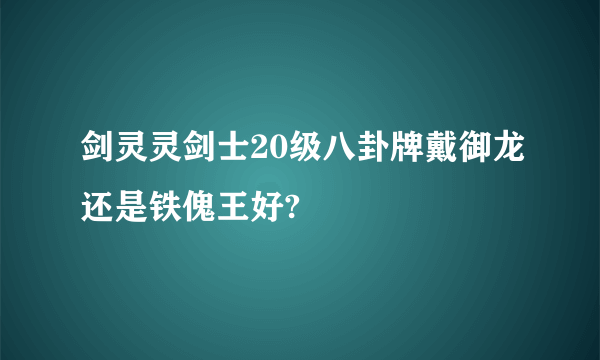 剑灵灵剑士20级八卦牌戴御龙还是铁傀王好?