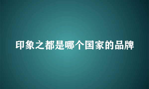 印象之都是哪个国家的品牌