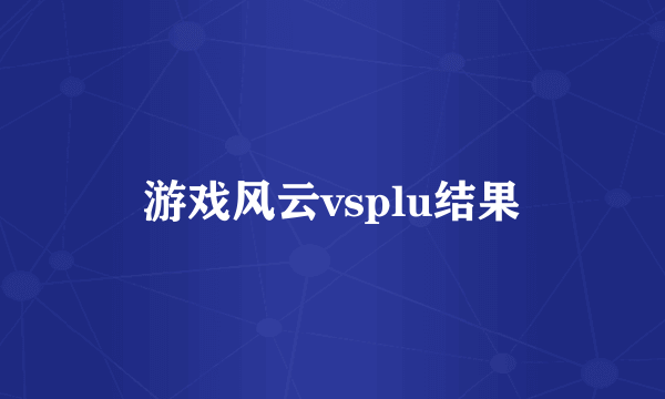 游戏风云vsplu结果